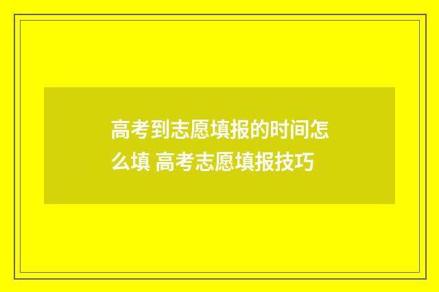 高考到志愿填报的时间怎么填 高考志愿填报技巧