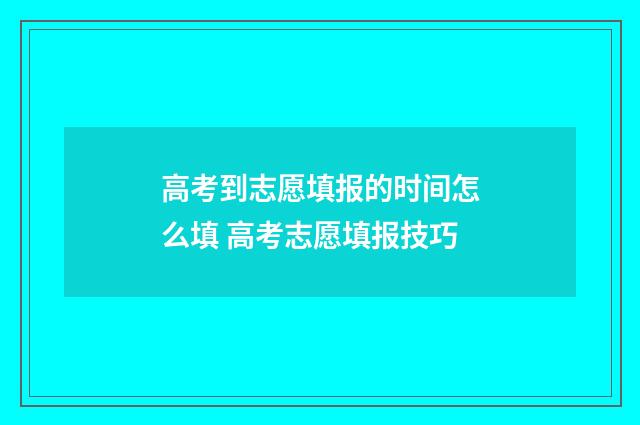 高考到志愿填报的时间怎么填 高考志愿填报技巧