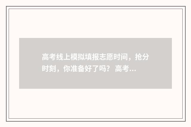 高考线上模拟填报志愿时间，抢分时刻，你准备好了吗？ 高考线上模拟考试