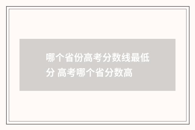 哪个省份高考分数线最低分 高考哪个省分数高