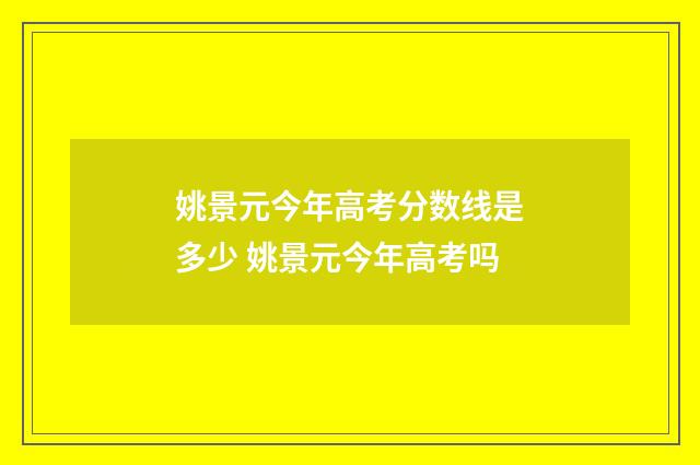 姚景元今年高考分数线是多少 姚景元今年高考吗