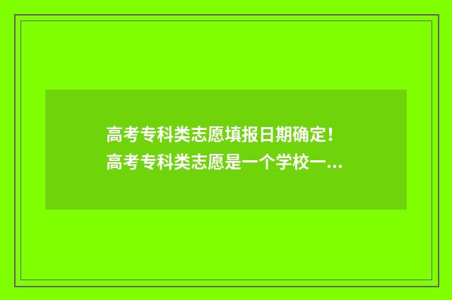 高考专科类志愿填报日期确定！ 高考专科类志愿是一个学校一个志愿吗