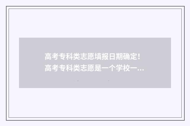 高考专科类志愿填报日期确定！ 高考专科类志愿是一个学校一个志愿吗