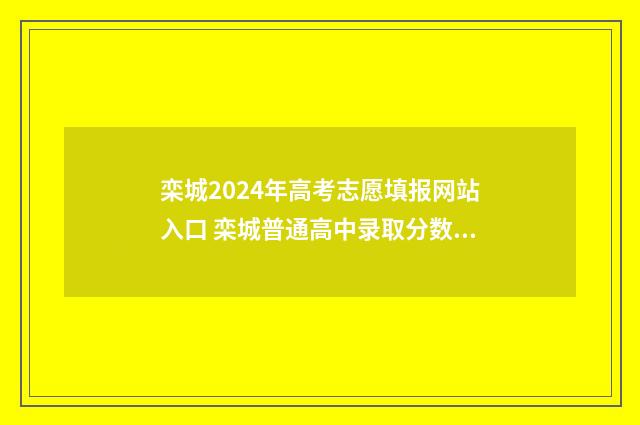 栾城2024年高考志愿填报网站入口 栾城普通高中录取分数线