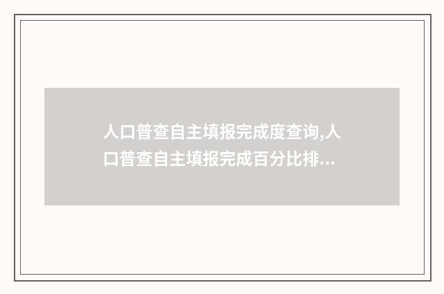 人口普查自主填报完成度查询,人口普查自主填报完成百分比排行榜 人口普查自主填报表