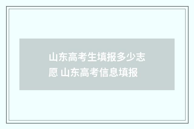 山东高考生填报多少志愿 山东高考信息填报