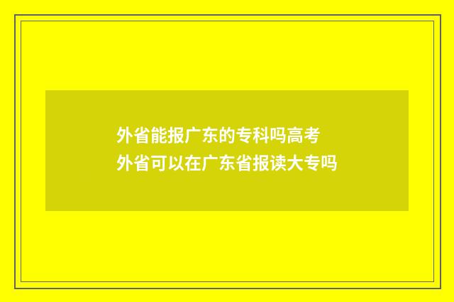 外省能报广东的专科吗高考 外省可以在广东省报读大专吗