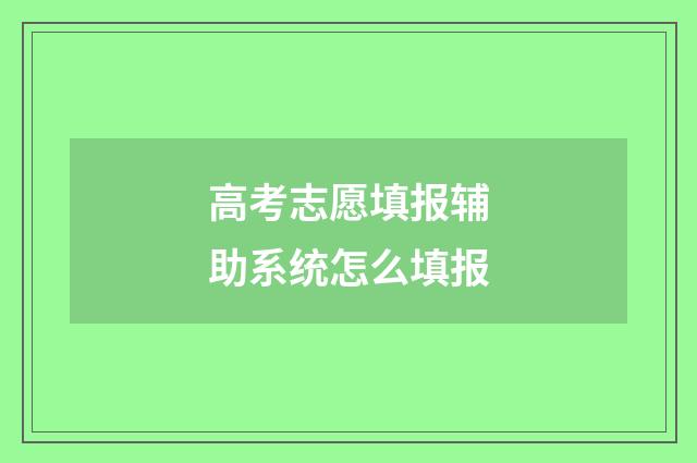 高考志愿填报辅助系统怎么填报