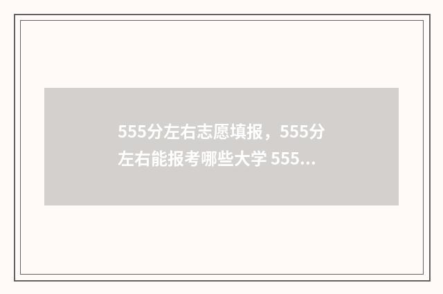 555分左右志愿填报，555分左右能报考哪些大学 555分可以上211吗