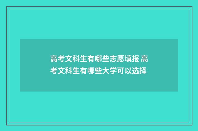 高考文科生有哪些志愿填报 高考文科生有哪些大学可以选择
