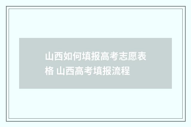 山西如何填报高考志愿表格 山西高考填报流程