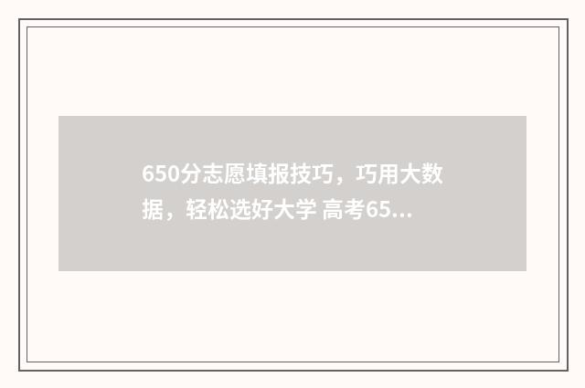 650分志愿填报技巧，巧用大数据，轻松选好大学 高考650分报什么学校