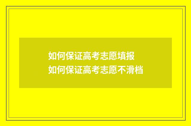 如何保证高考志愿填报 如何保证高考志愿不滑档
