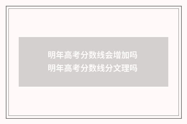 明年高考分数线会增加吗 明年高考分数线分文理吗