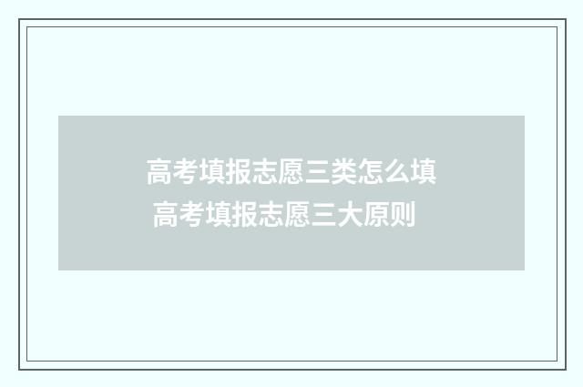 高考填报志愿三类怎么填 高考填报志愿三大原则