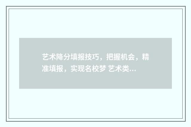 艺术降分填报技巧，把握机会，精准填报，实现名校梦 艺术类降分录取政策