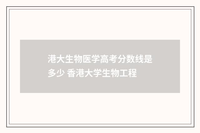 港大生物医学高考分数线是多少 香港大学生物工程