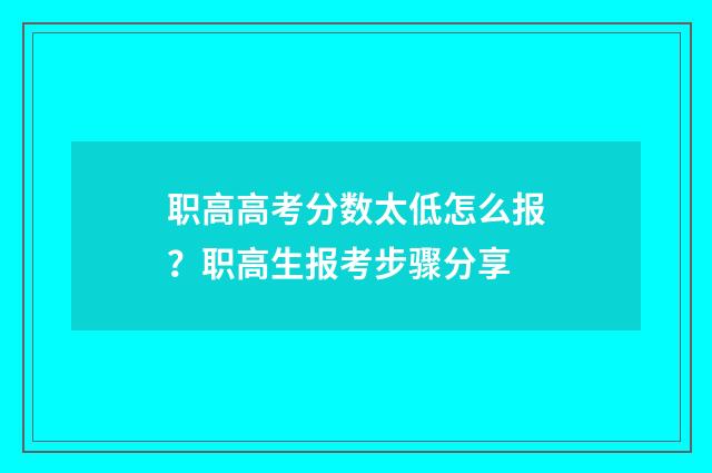 职高高考分数太低怎么报？职高生报考步骤分享