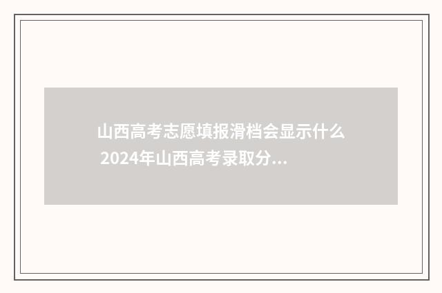 山西高考志愿填报滑档会显示什么 2024年山西高考录取分数线