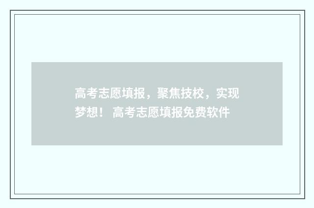 高考志愿填报，聚焦技校，实现梦想！ 高考志愿填报免费软件