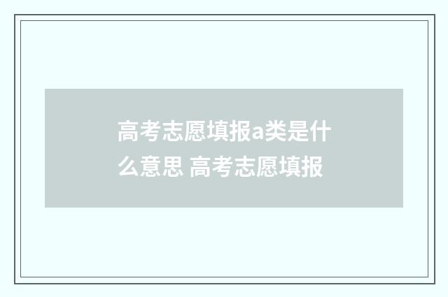 高考志愿填报a类是什么意思 高考志愿填报