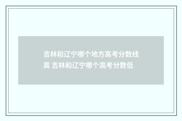 吉林和辽宁哪个地方高考分数线高 吉林和辽宁哪个高考分数低