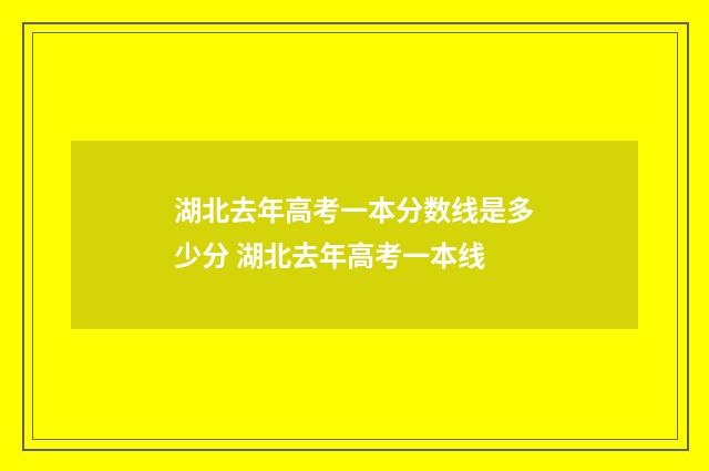 湖北去年高考一本分数线是多少分 湖北去年高考一本线
