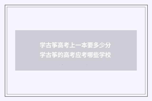 学古筝高考上一本要多少分 学古筝的高考应考哪些学校