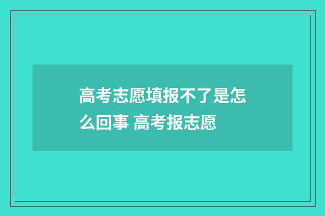 高考志愿填报不了是怎么回事 高考报志愿