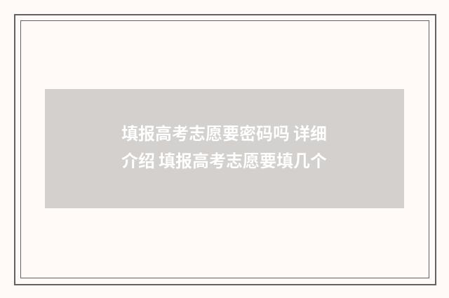 填报高考志愿要密码吗 详细介绍 填报高考志愿要填几个