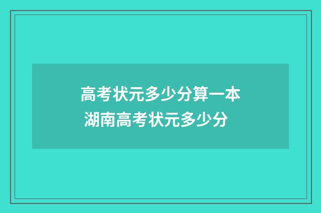 高考状元多少分算一本 湖南高考状元多少分