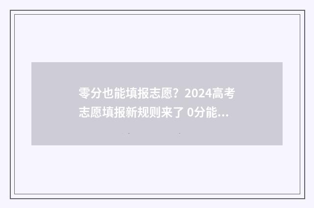 零分也能填报志愿？2024高考志愿填报新规则来了 0分能上大学吗