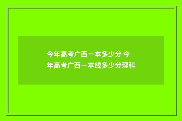 今年高考广西一本多少分 今年高考广西一本线多少分理科