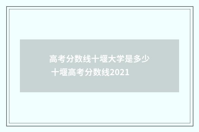 高考分数线十堰大学是多少 十堰高考分数线2021