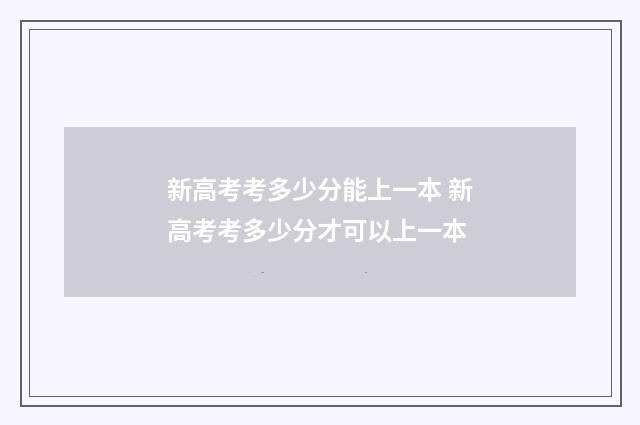 新高考考多少分能上一本 新高考考多少分才可以上一本
