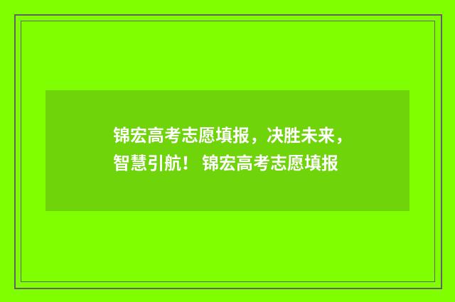 锦宏高考志愿填报，决胜未来，智慧引航！ 锦宏高考志愿填报