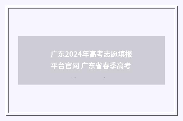 广东2024年高考志愿填报平台官网 广东省春季高考