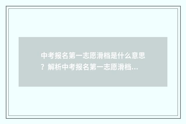 中考报名第一志愿滑档是什么意思？解析中考报名第一志愿滑档的原因及应对步骤 中考报名第一志愿没录取影响第二志愿吗