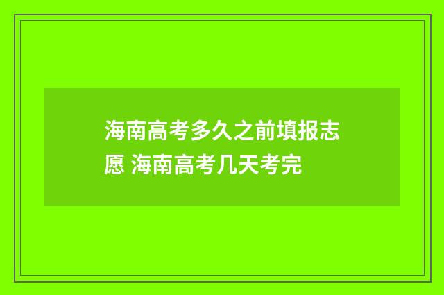 海南高考多久之前填报志愿 海南高考几天考完