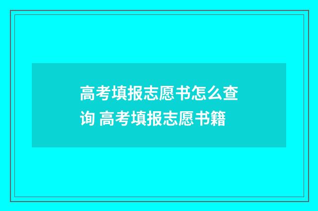 高考填报志愿书怎么查询 高考填报志愿书籍