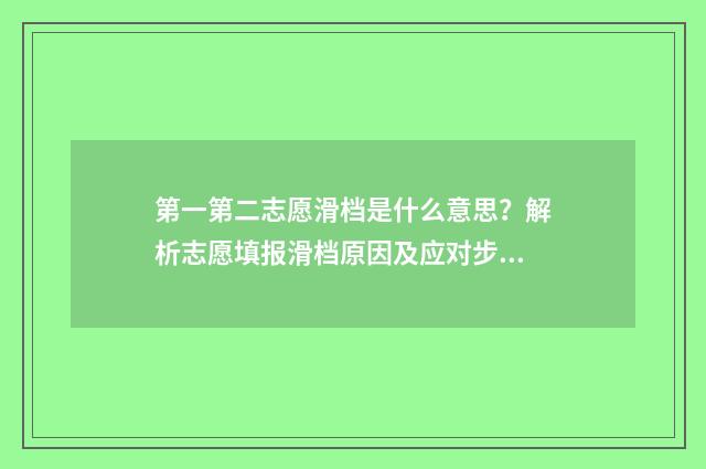 第一第二志愿滑档是什么意思？解析志愿填报滑档原因及应对步骤 第一第二志愿的区别