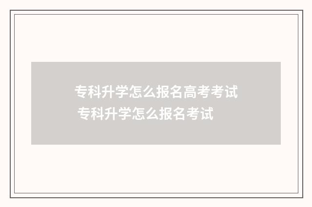 专科升学怎么报名高考考试 专科升学怎么报名考试