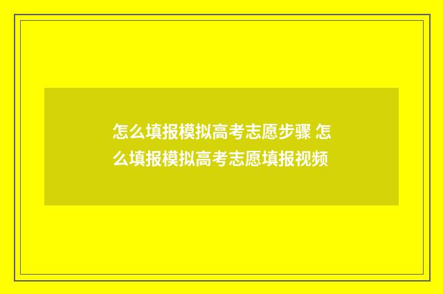 怎么填报模拟高考志愿步骤 怎么填报模拟高考志愿填报视频