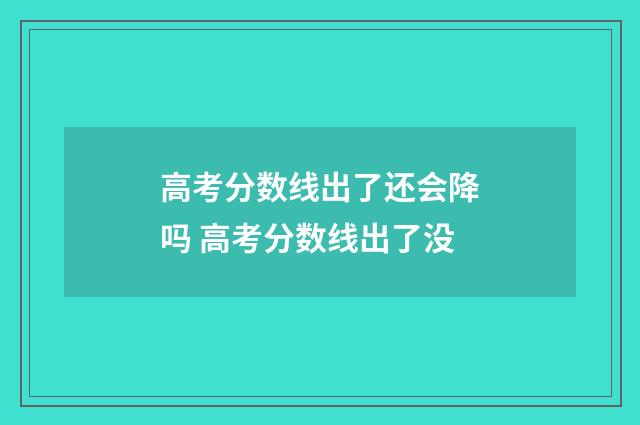 高考分数线出了还会降吗 高考分数线出了没
