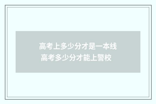 高考上多少分才是一本线 高考多少分才能上警校