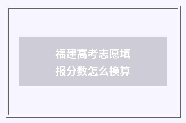 福建高考志愿填报分数怎么换算