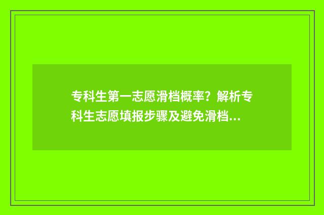 专科生第一志愿滑档概率？解析专科生志愿填报步骤及避免滑档方法 专科生第一志愿选好了以后学校可以从高到低选么