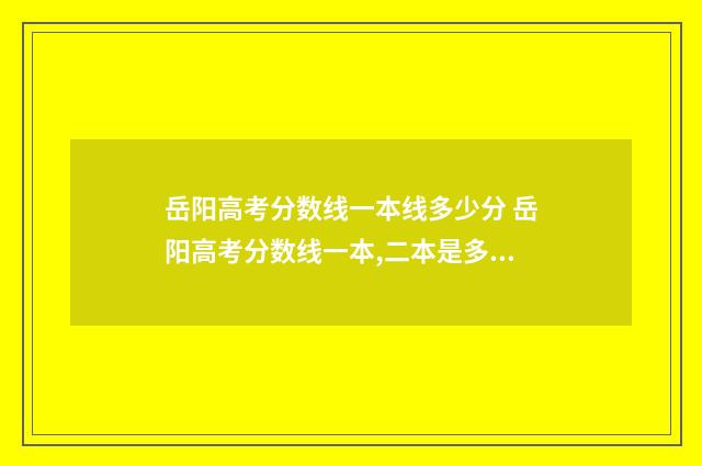 岳阳高考分数线一本线多少分 岳阳高考分数线一本,二本是多少2024