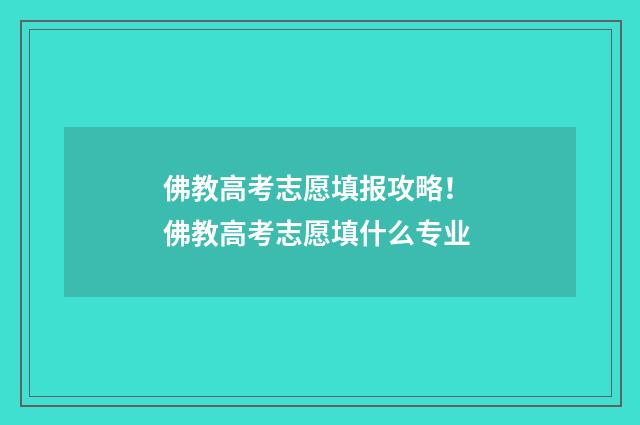 佛教高考志愿填报攻略！ 佛教高考志愿填什么专业