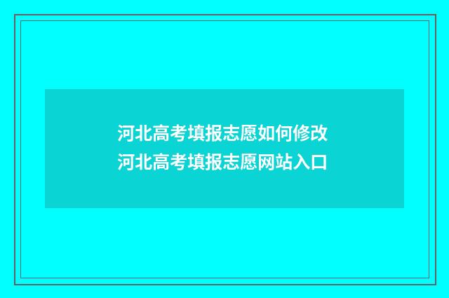 河北高考填报志愿如何修改 河北高考填报志愿网站入口
